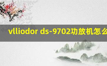 vlliodor ds-9702功放机怎么调